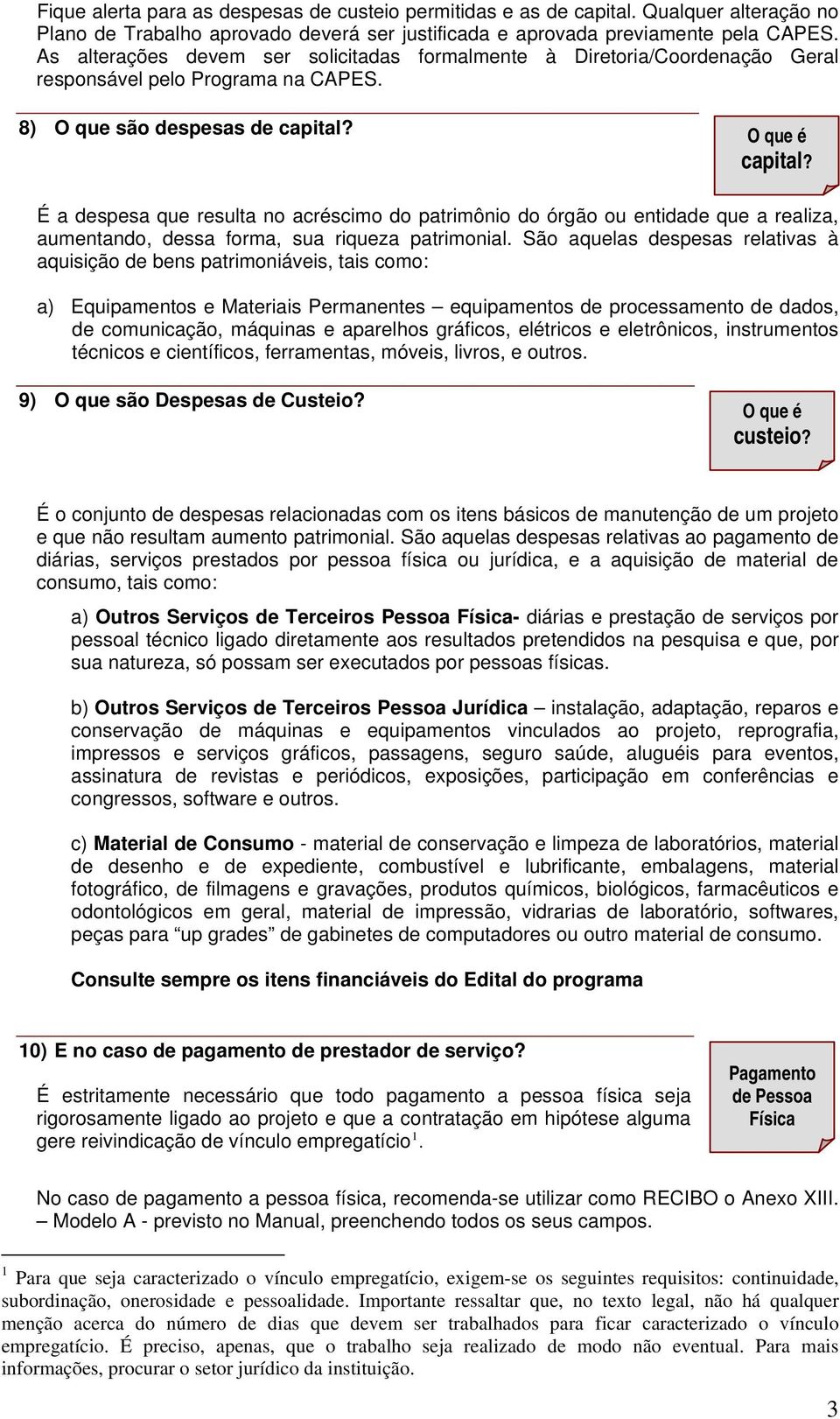 É a despesa que resulta no acréscimo do patrimônio do órgão ou entidade que a realiza, aumentando, dessa forma, sua riqueza patrimonial.