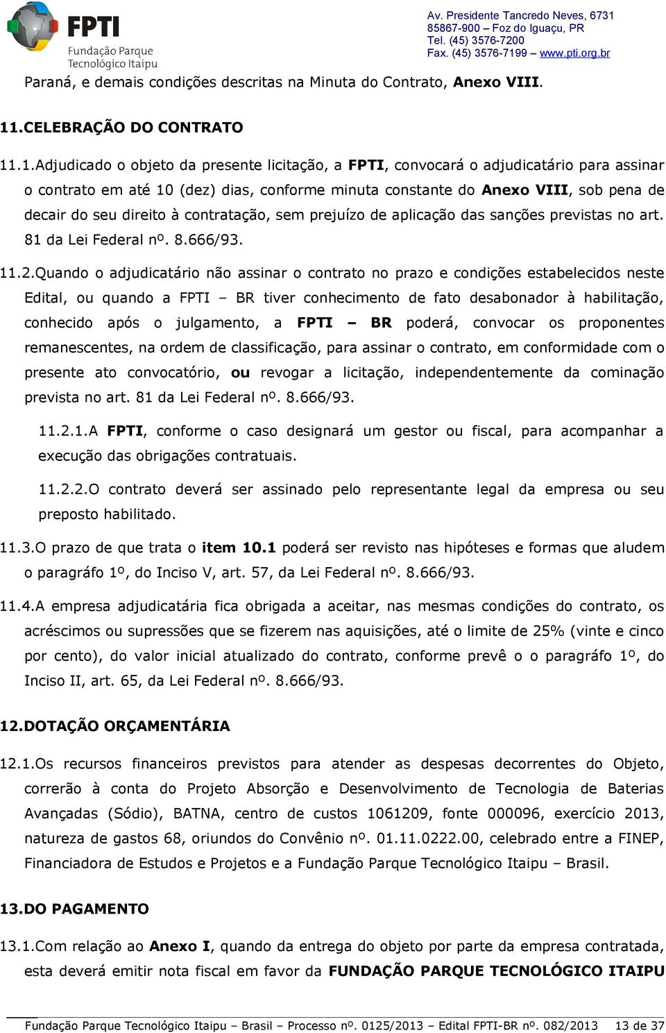 .1.Adjudicado o objeto da presente licitação, a FPTI, convocará o adjudicatário para assinar o contrato em até 10 (dez) dias, conforme minuta constante do Anexo VIII, sob pena de decair do seu