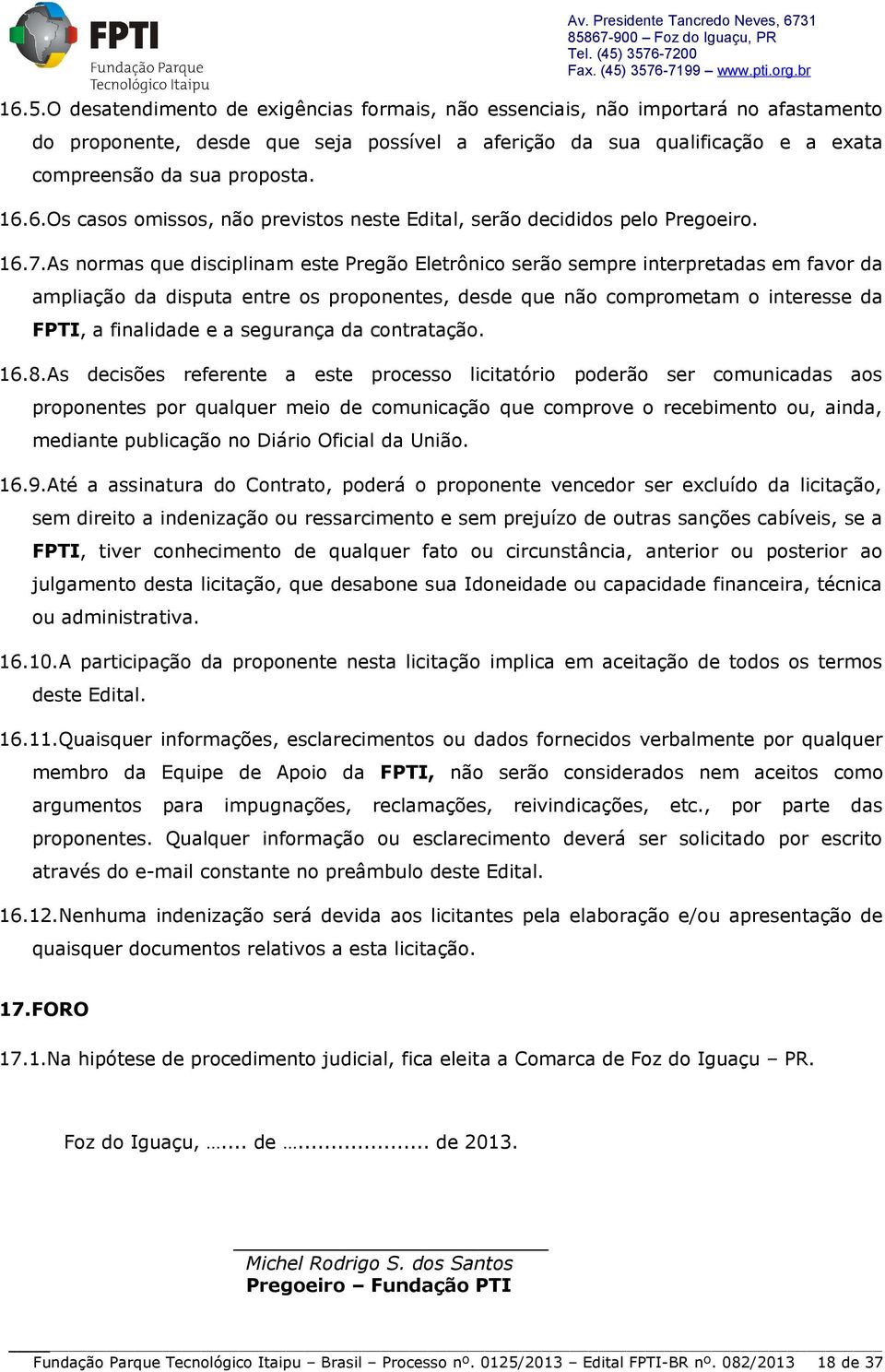 As normas que disciplinam este Pregão Eletrônico serão sempre interpretadas em favor da ampliação da disputa entre os proponentes, desde que não comprometam o interesse da FPTI, a finalidade e a