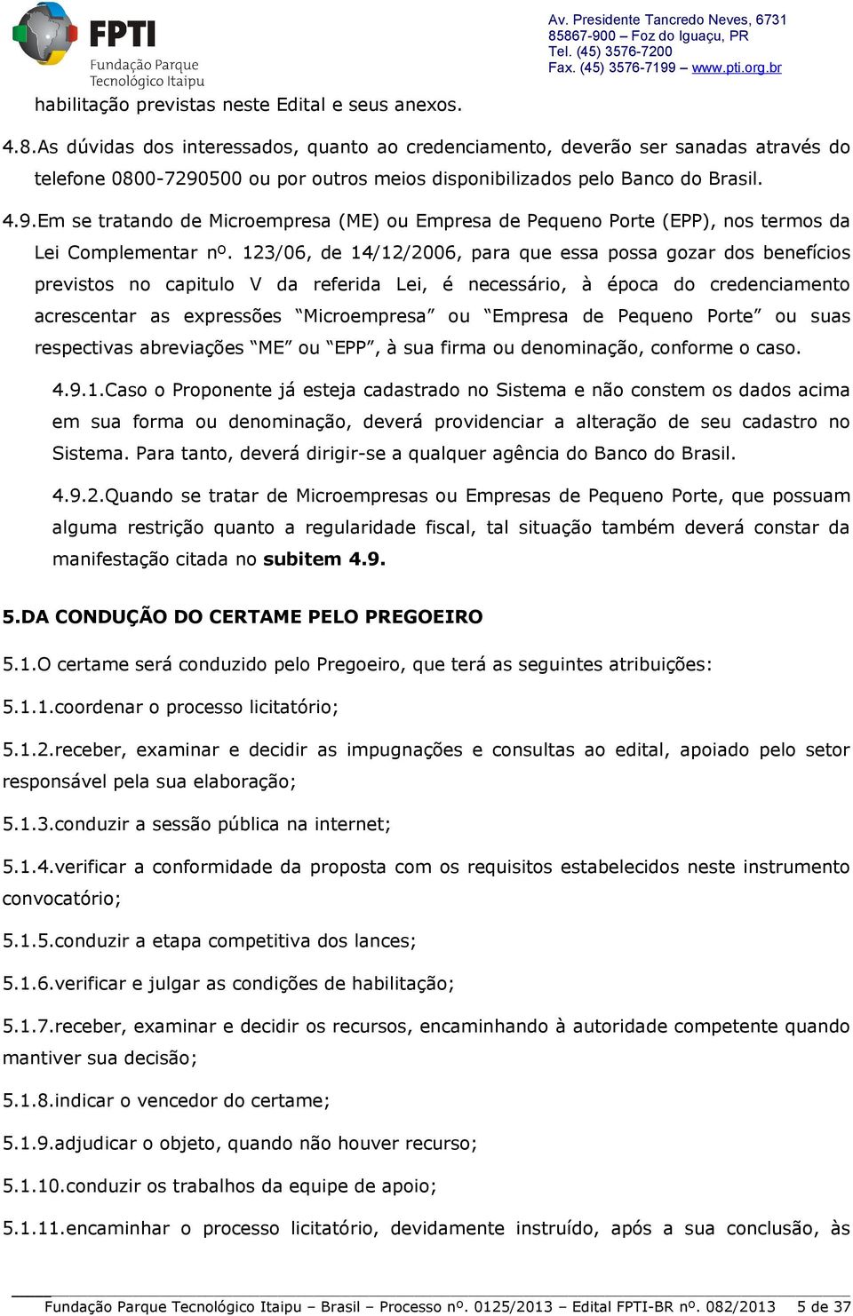 500 ou por outros meios disponibilizados pelo Banco do Brasil. 4.9.Em se tratando de Microempresa (ME) ou Empresa de Pequeno Porte (EPP), nos termos da Lei Complementar nº.