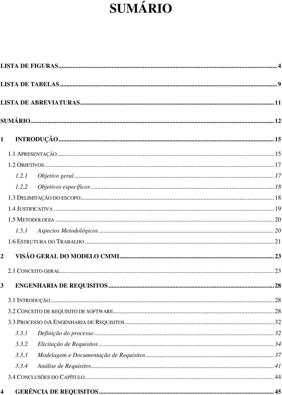 1 CONCEITO GERAL... 23 3 ENGENHARIA DE REQUISITOS... 28 3.1 INTRODUÇÃO... 28 3.2 CONCEITO DE REQUISITO DE SOFTWARE... 28 3.3 PROCESSO DA ENGENHARIA DE REQUISITOS... 32 3.3.1 Definição do processo.