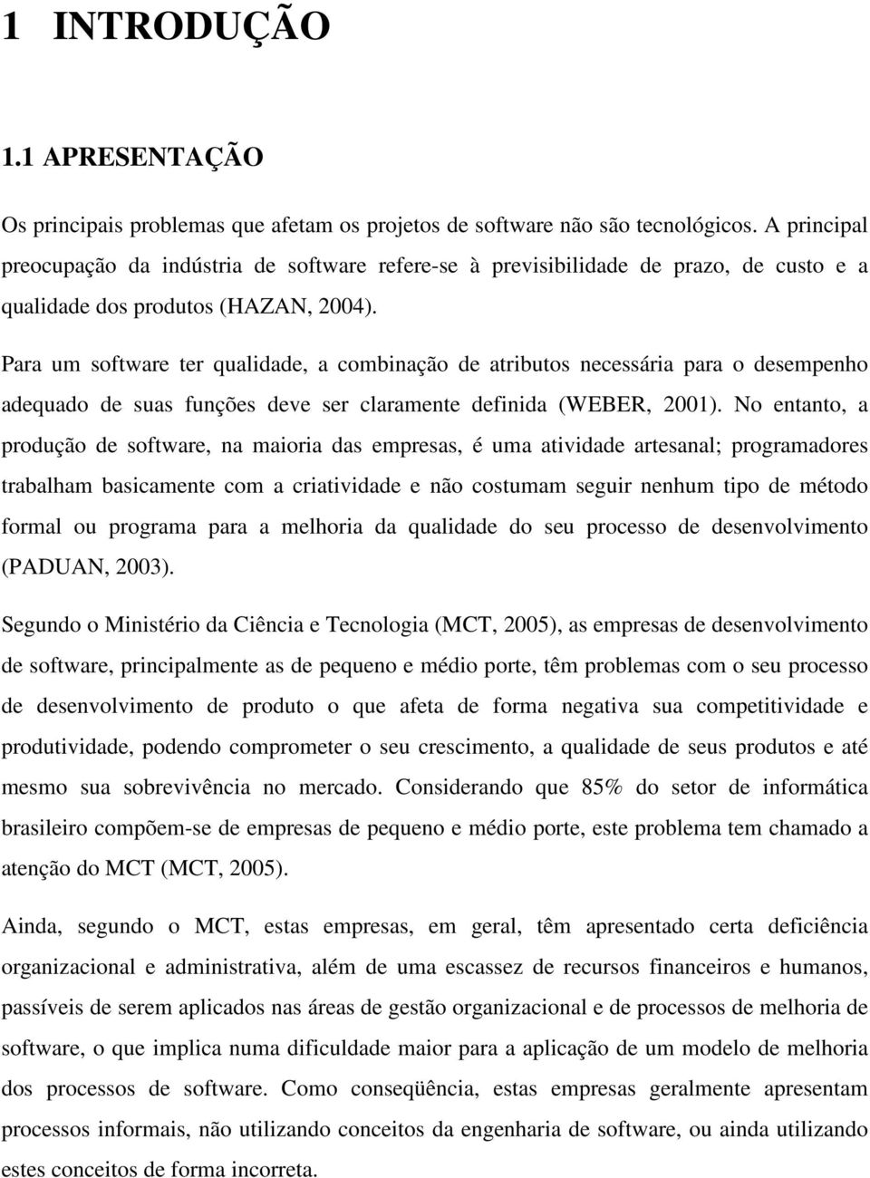 Para um software ter qualidade, a combinação de atributos necessária para o desempenho adequado de suas funções deve ser claramente definida (WEBER, 2001).