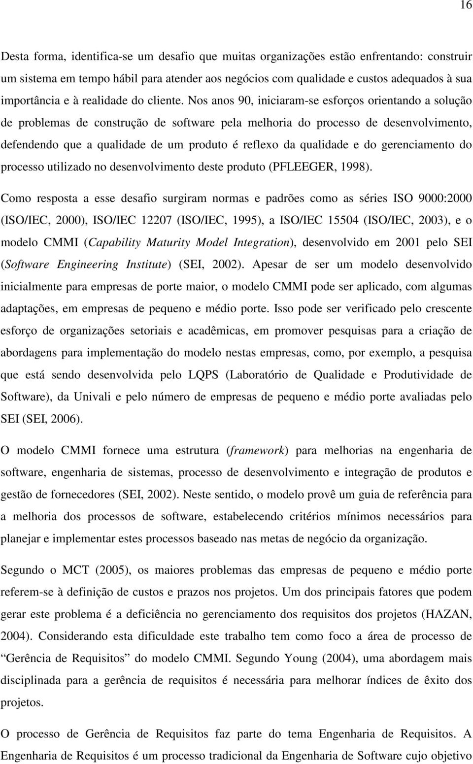 Nos anos 90, iniciaram-se esforços orientando a solução de problemas de construção de software pela melhoria do processo de desenvolvimento, defendendo que a qualidade de um produto é reflexo da