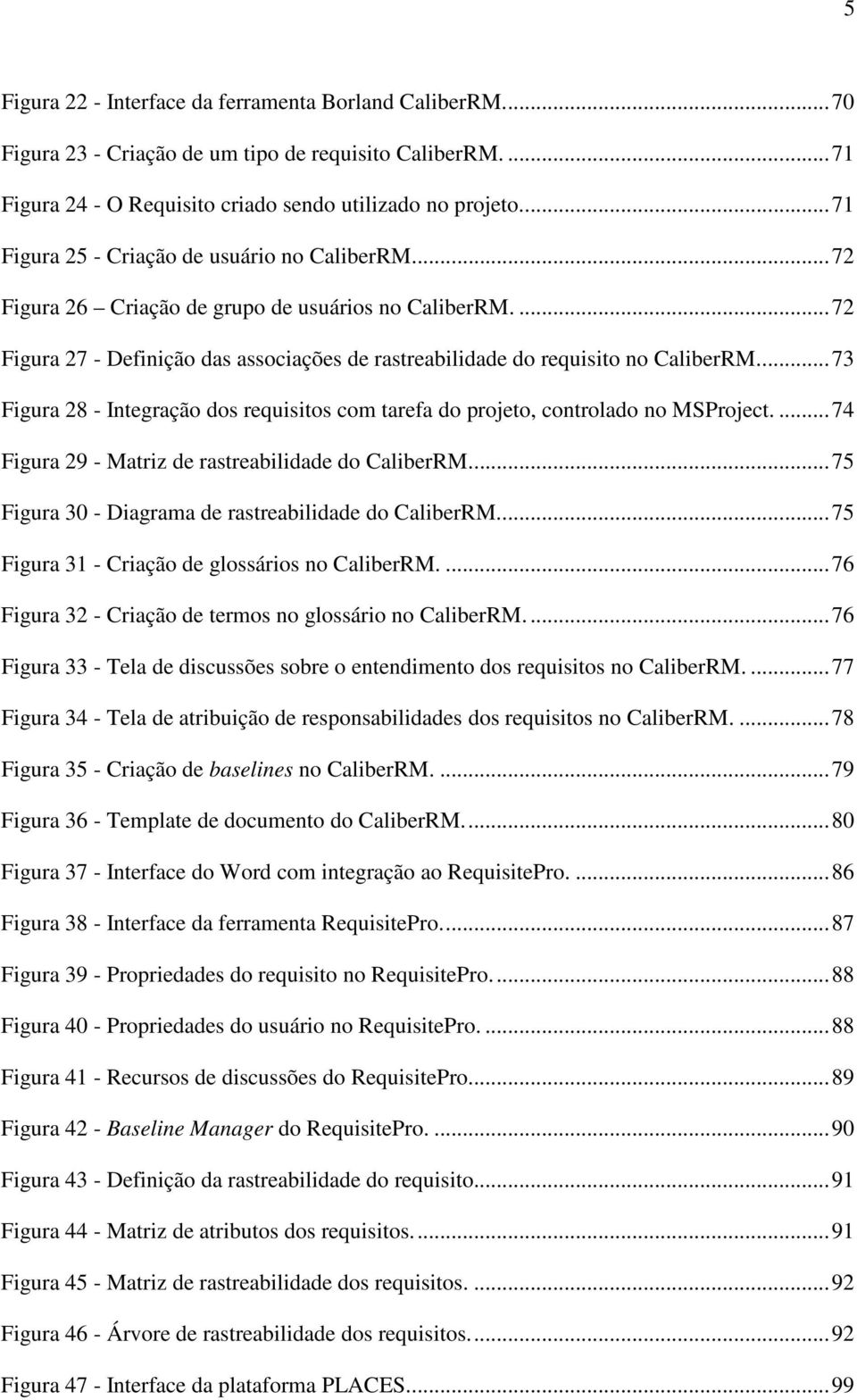 ..73 Figura 28 - Integração dos requisitos com tarefa do projeto, controlado no MSProject....74 Figura 29 - Matriz de rastreabilidade do CaliberRM.