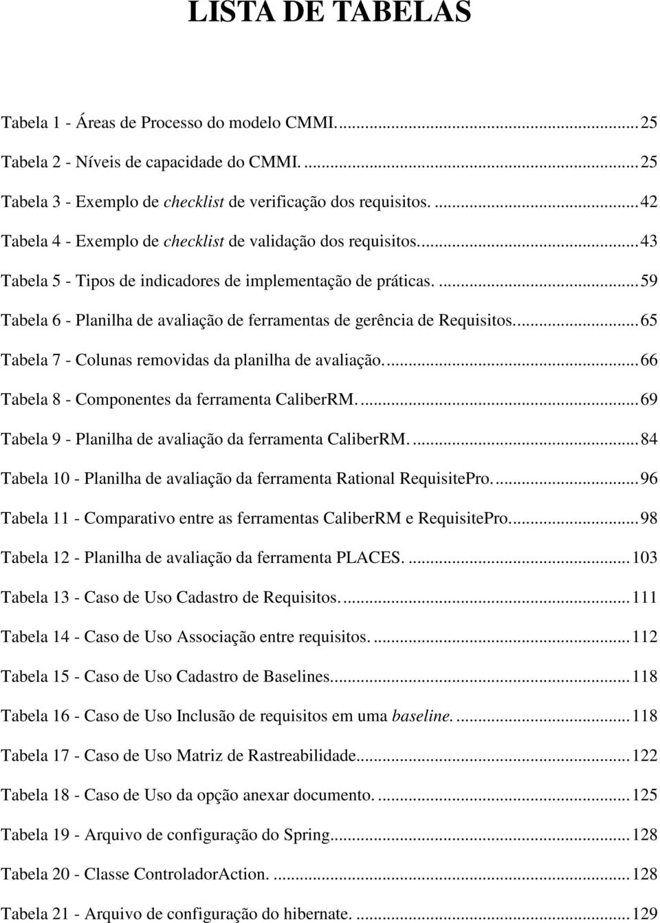 ...59 Tabela 6 - Planilha de avaliação de ferramentas de gerência de Requisitos...65 Tabela 7 - Colunas removidas da planilha de avaliação...66 Tabela 8 - Componentes da ferramenta CaliberRM.