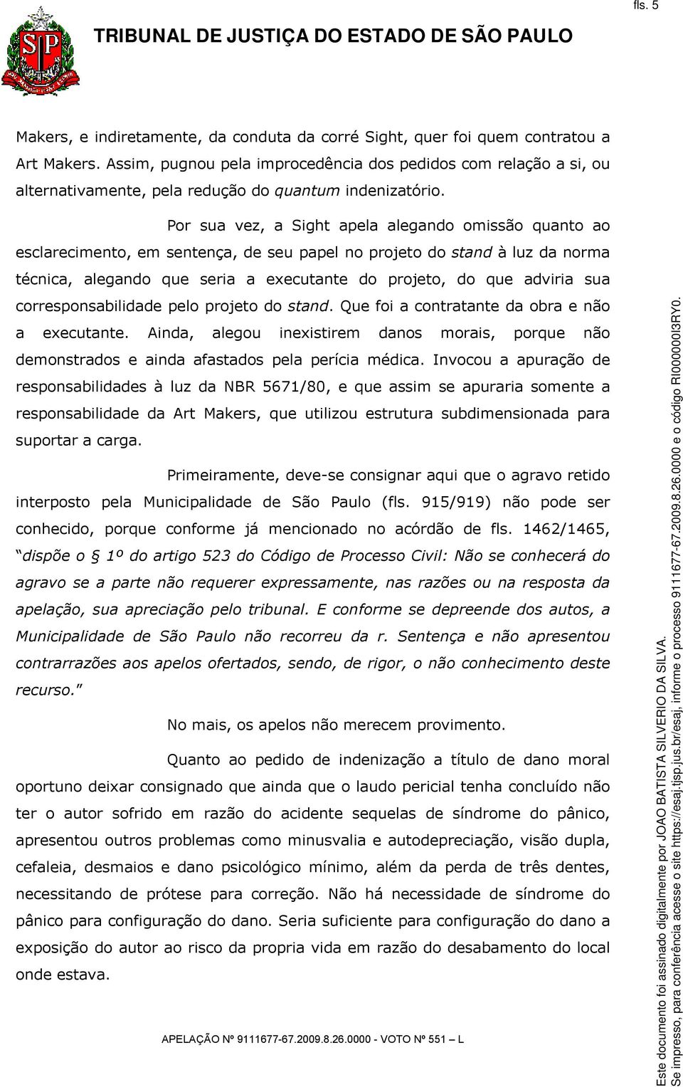 Por sua vez, a Sight apela alegando omissão quanto ao esclarecimento, em sentença, de seu papel no projeto do stand à luz da norma técnica, alegando que seria a executante do projeto, do que adviria