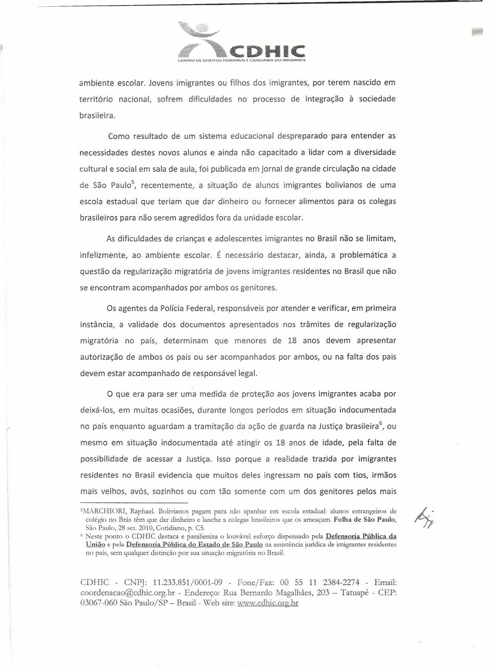 publicada em jornal de grande circulação na cidade de São Paulo ', recentemente, a situação de alunos imigrantes bolivianos de uma escola estadual que teriam que dar dinheiro ou fornecer alimentos