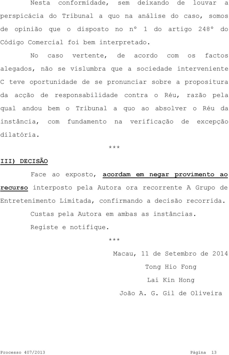 razão pela qual andou bem o Tribunal a quo ao absolver o Réu da instância, com fundamento na verificação de excepção dilatória.