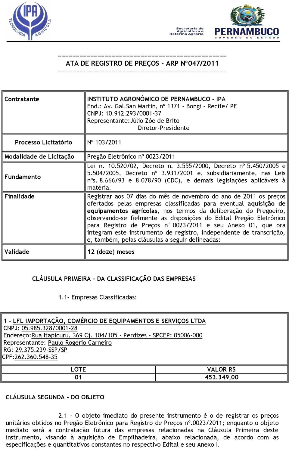 293/0001-37 Representante:Júlio Zóe de Brito Diretor-Presidente Processo Licitatório Nº 103/2011 Modalidade de Licitação Pregão Eletrônico nº 0023/2011 Fundamento Finalidade Validade Lei n. 10.520/02, Decreto n.