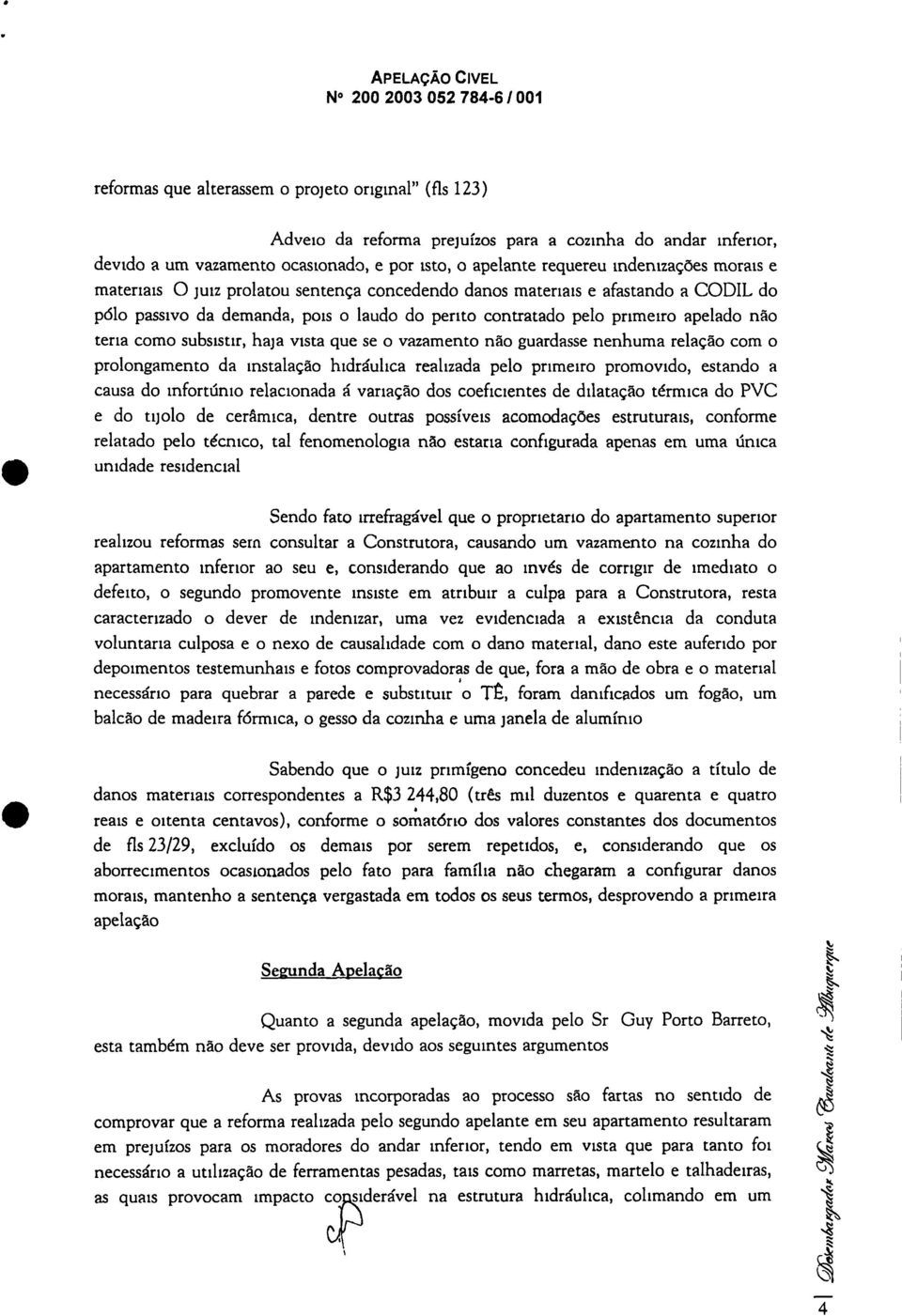 pelo primeiro apelado não teria como subsistir, haja vista que se o vazamento não guardasse nenhuma relação com o prolongamento da instalação hidráulica realizada pelo primeiro promovido, estando a