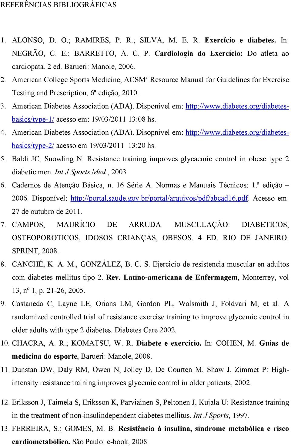 Disponivel em: http://www.diabetes.org/diabetesbasics/type-1/ acesso em: 19/03/2011 13:08 hs. 4. American Diabetes Association (ADA). Disopnivel em: http://www.diabetes.org/diabetesbasics/type-2/ acesso em 19/03/2011 13:20 hs.