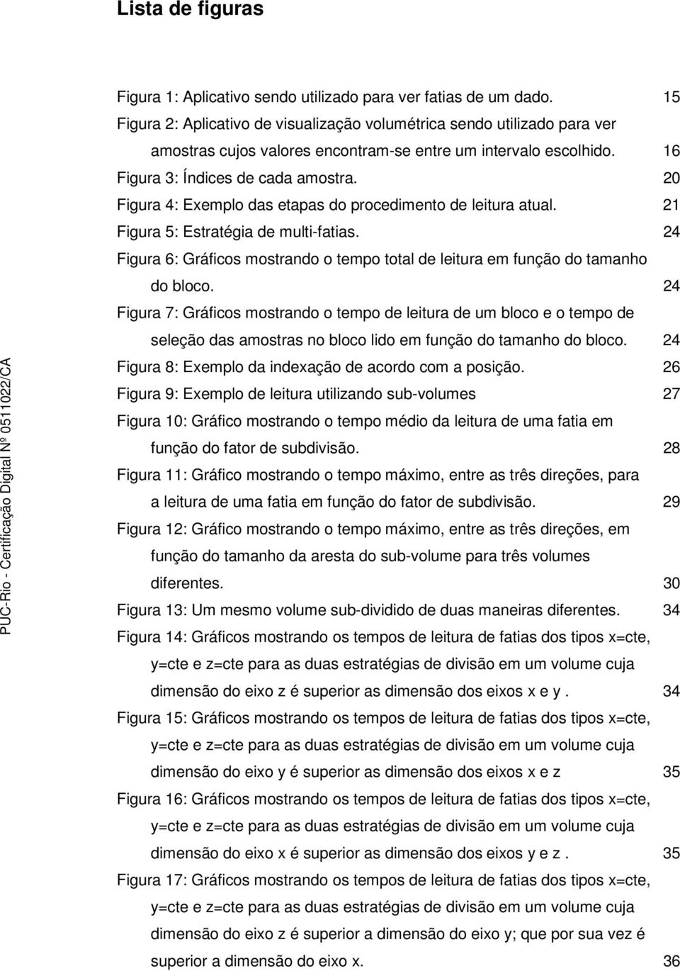 20 Figura 4: Exemplo das etapas do procedimento de leitura atual. 21 Figura 5: Estratégia de multi-fatias. 24 Figura 6: Gráficos mostrando o tempo total de leitura em função do tamanho do bloco.