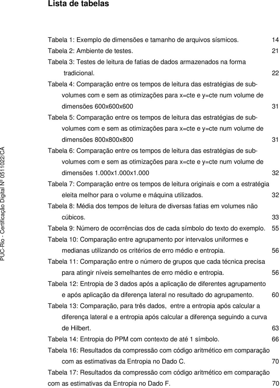 tempos de leitura das estratégias de subvolumes com e sem as otimizações para x=cte e y=cte num volume de dimensões 800x800x800 31 Tabela 6: Comparação entre os tempos de leitura das estratégias de