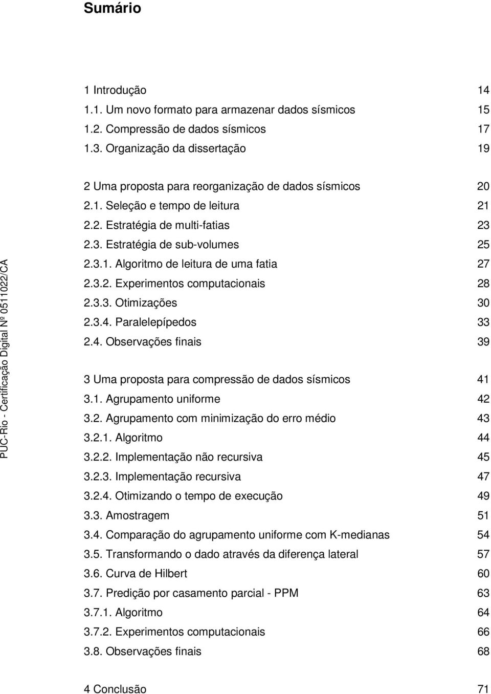 3.2. Experimentos computacionais 28 2.3.3. Otimizações 30 2.3.4. Paralelepípedos 33 2.4. Observações finais 39 3 Uma proposta para compressão de dados sísmicos 41 3.1. Agrupamento uniforme 42 3.2. Agrupamento com minimização do erro médio 43 3.