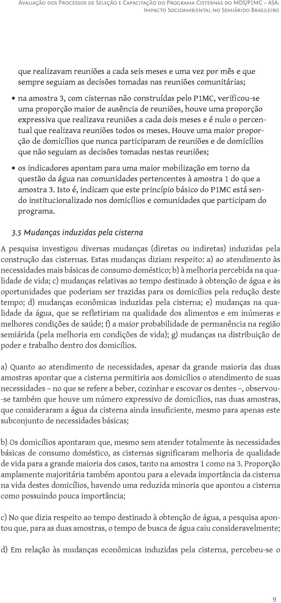 Houve uma maior proporção de domicílios que nunca participaram de reuniões e de domicílios que não seguiam as decisões tomadas nestas reuniões; os indicadores apontam para uma maior mobilização em