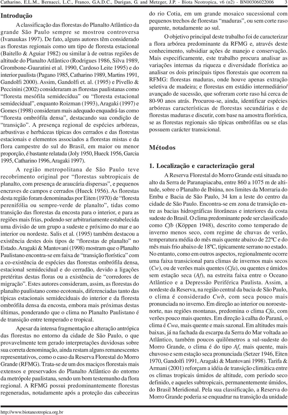 De fato, alguns autores têm considerado as florestas regionais como um tipo de floresta estacional (Baitello & Aguiar 1982) ou similar à de outras regiões de altitude do Planalto Atlântico (Rodrigues