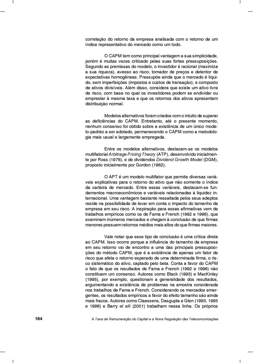 Segundo as premissas do modelo, o investidor é racional (maximiza a sua riqueza), avesso ao risco, tomador de preços e detentor de expectativas homogêneas.