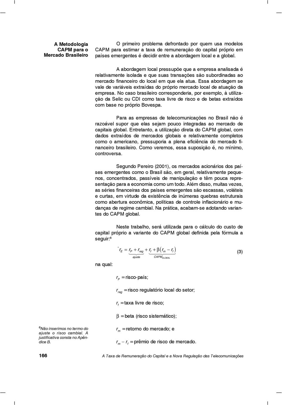 Essa abordagem se vale de variáveis extraídas do próprio mercado local de atuação da empresa.