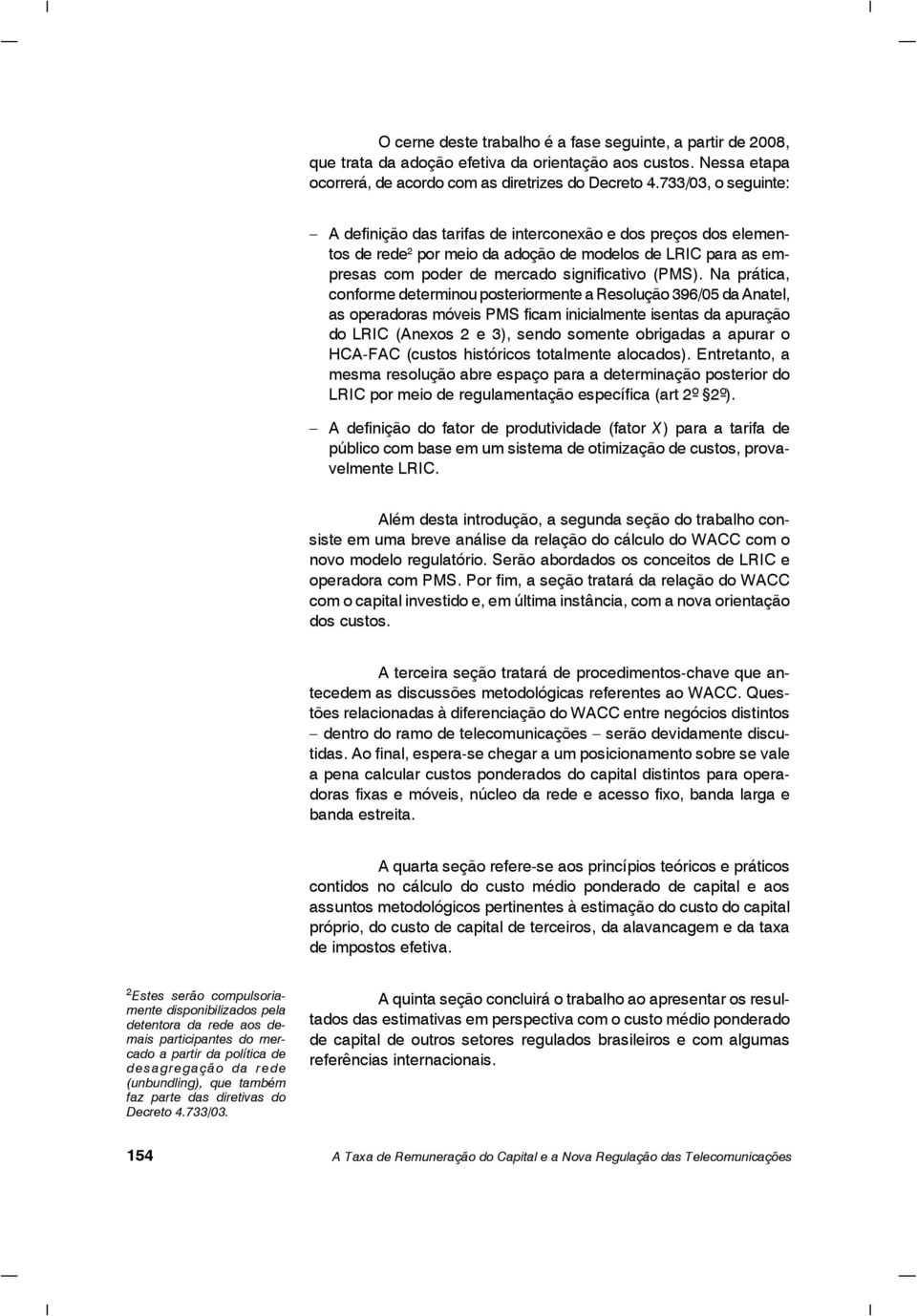 Na prática, conforme determinou posteriormente a Resolução 396/05 da Anatel, as operadoras móveis PMS ficam inicialmente isentas da apuração do LRIC (Anexos 2 e 3), sendo somente obrigadas a apurar o