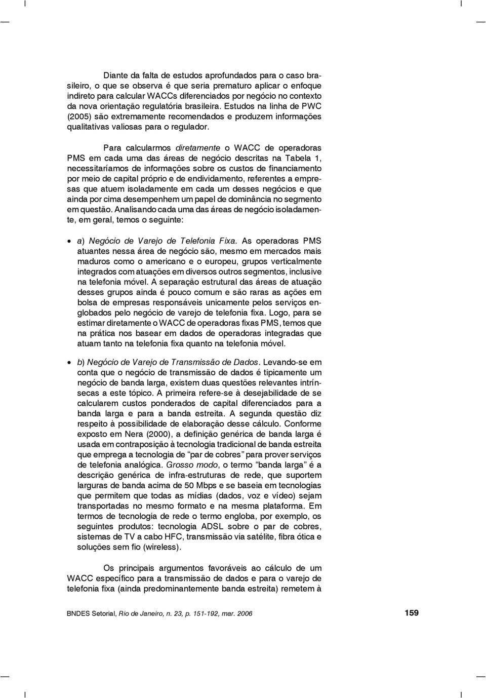 Para calcularmos diretamente o WACC de operadoras PMS em cada uma das áreas de negócio descritas na Tabela 1, necessitaríamos de informações sobre os custos de financiamento por meio de capital