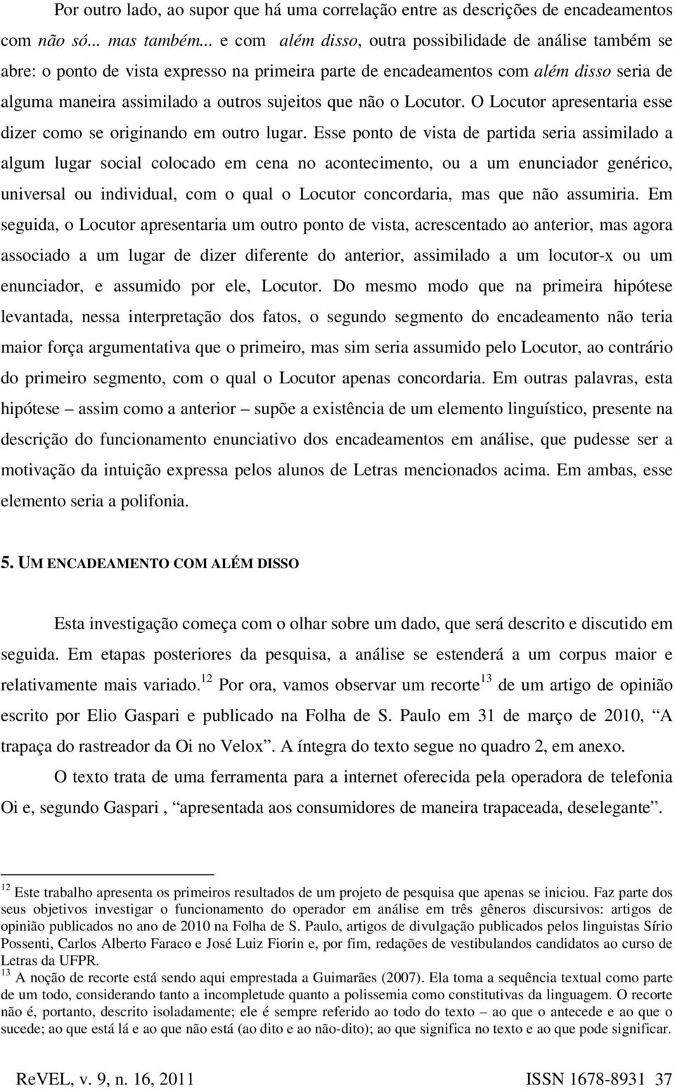 que não o Locutor. O Locutor apresentaria esse dizer como se originando em outro lugar.