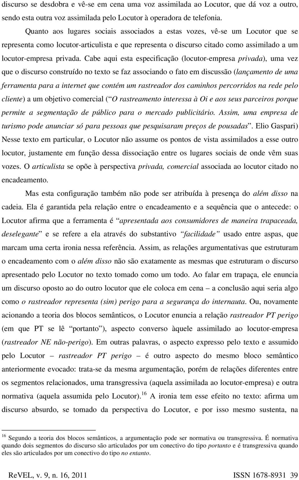 Cabe aqui esta especificação (locutor-empresa privada), uma vez que o discurso construído no texto se faz associando o fato em discussão (lançamento de uma ferramenta para a internet que contém um