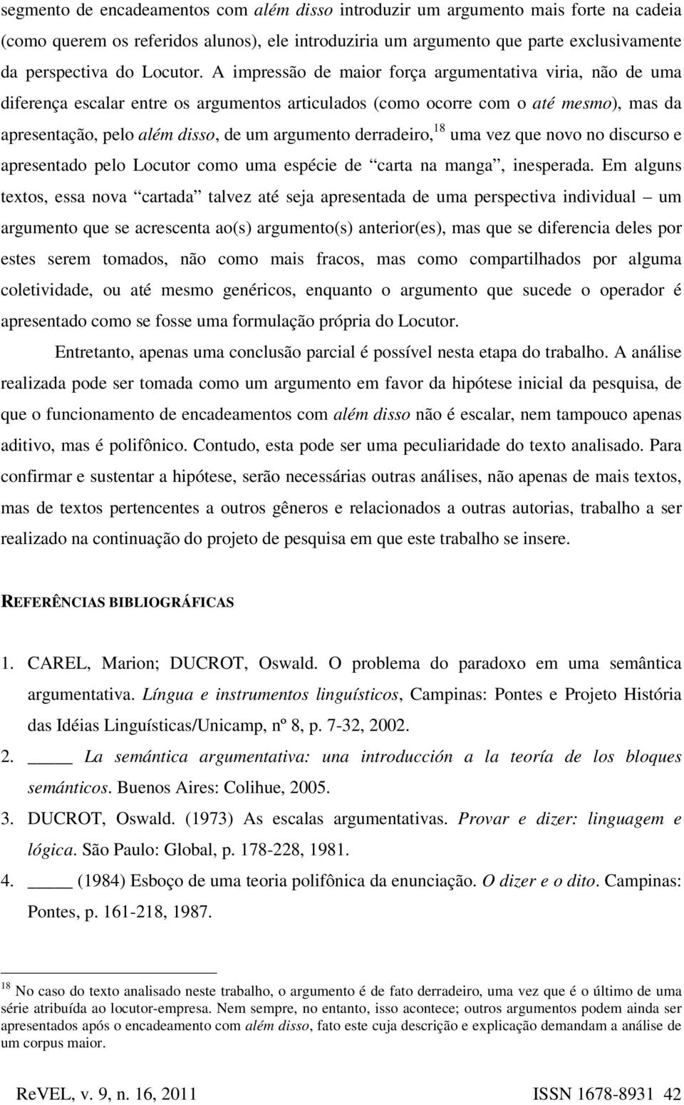 A impressão de maior força argumentativa viria, não de uma diferença escalar entre os argumentos articulados (como ocorre com o até mesmo), mas da apresentação, pelo além disso, de um argumento