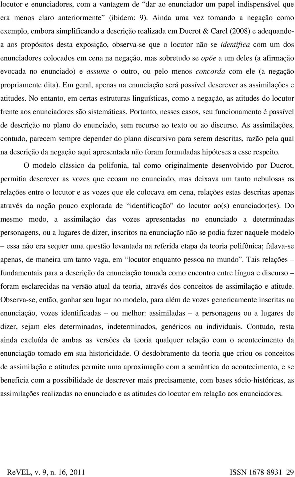 identifica com um dos enunciadores colocados em cena na negação, mas sobretudo se opõe a um deles (a afirmação evocada no enunciado) e assume o outro, ou pelo menos concorda com ele (a negação