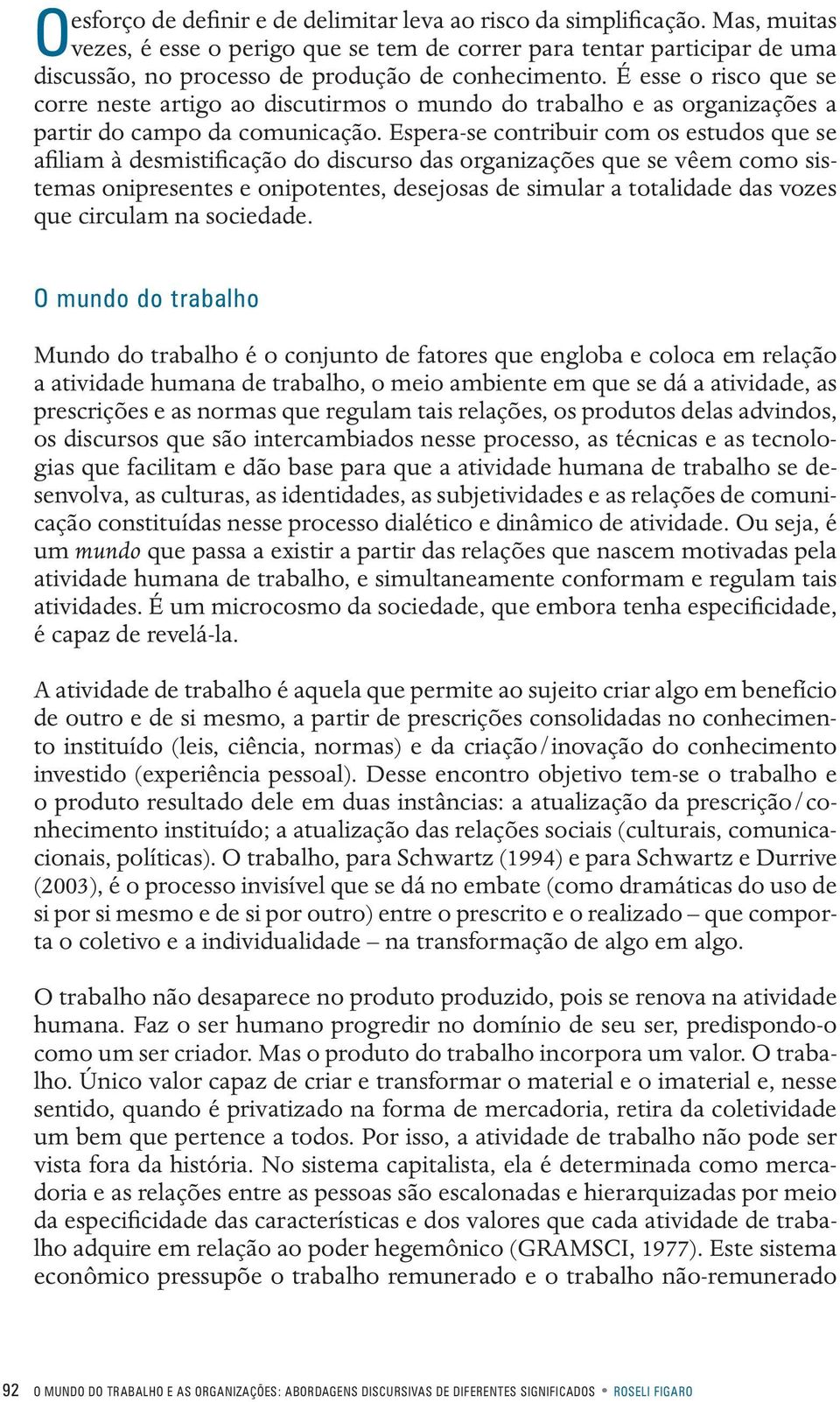 É esse o risco que se corre neste artigo ao discutirmos o mundo do trabalho e as organizações a partir do campo da comunicação.