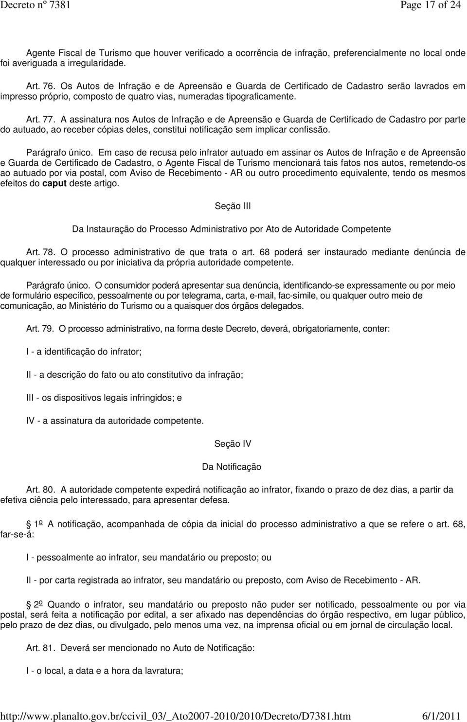 A assinatura nos Autos de Infração e de Apreensão e Guarda de Certificado de Cadastro por parte do autuado, ao receber cópias deles, constitui notificação sem implicar confissão. Parágrafo único.