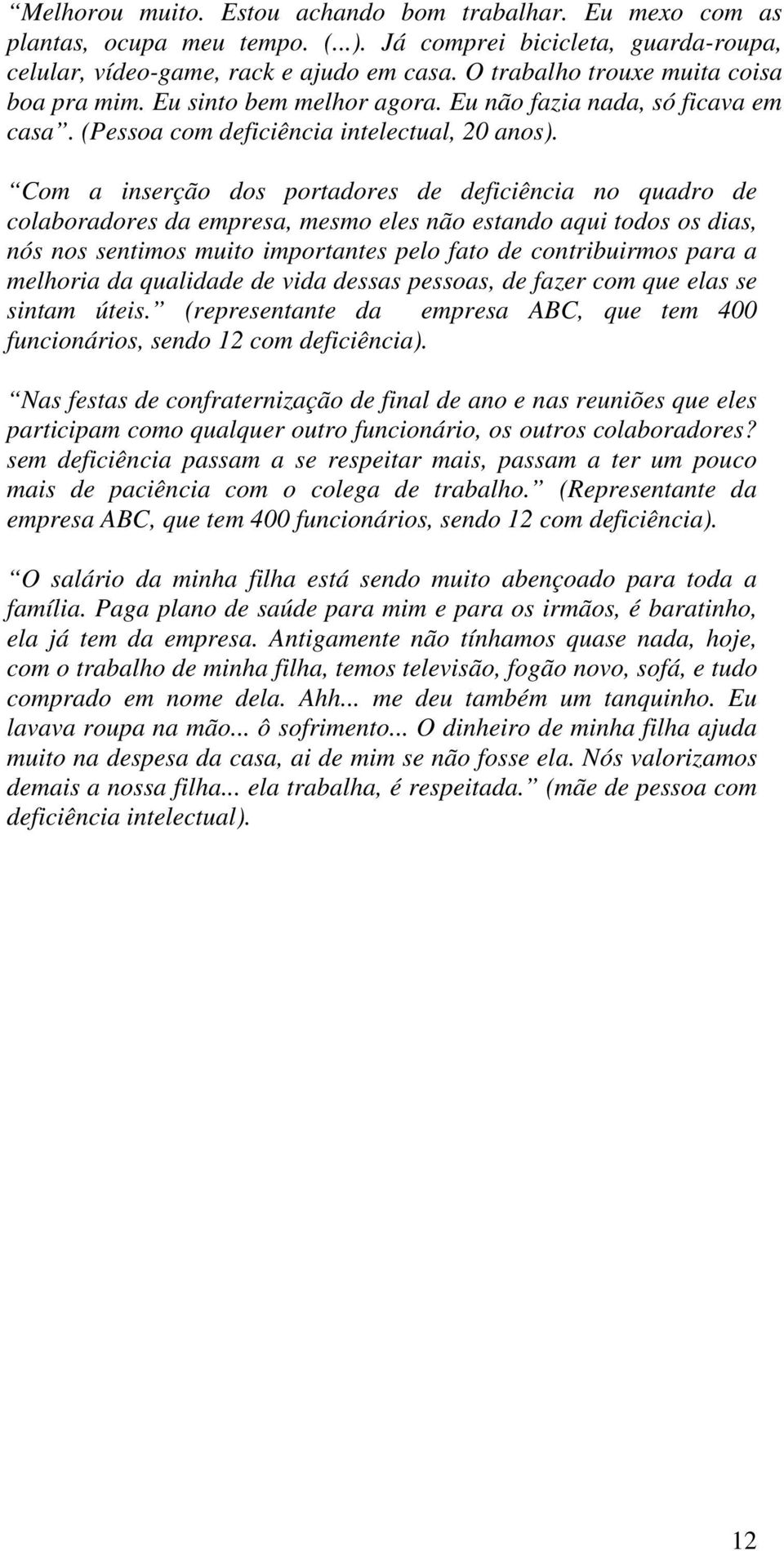 Com a inserção dos portadores de deficiência no quadro de colaboradores da empresa, mesmo eles não estando aqui todos os dias, nós nos sentimos muito importantes pelo fato de contribuirmos para a