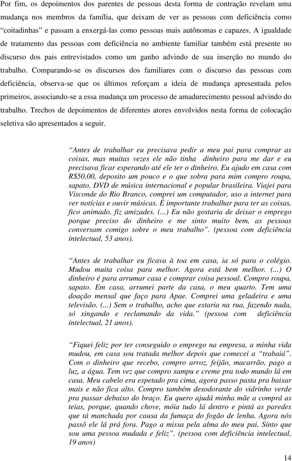 A igualdade de tratamento das pessoas com deficiência no ambiente familiar também está presente no discurso dos pais entrevistados como um ganho advindo de sua inserção no mundo do trabalho.