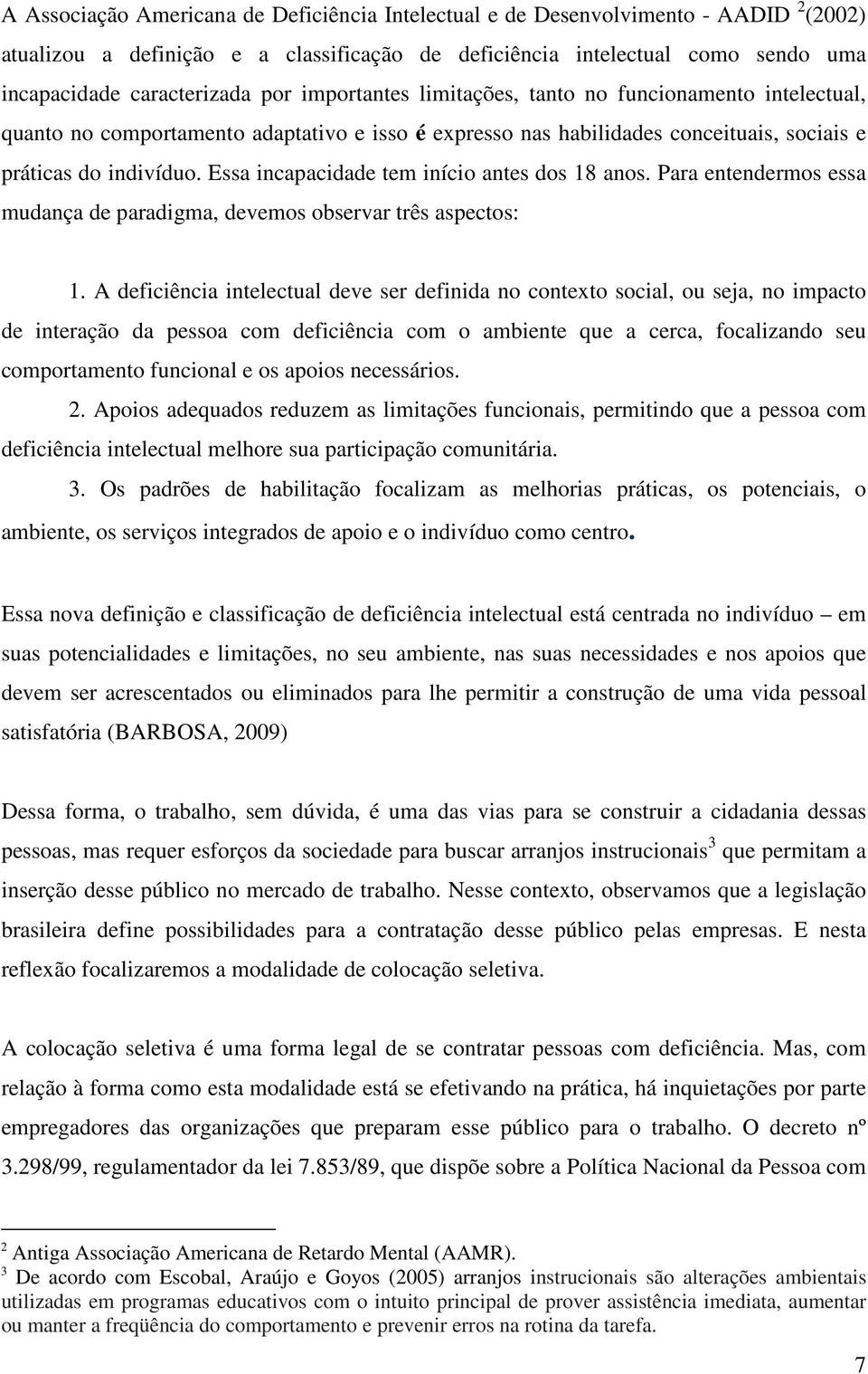 Essa incapacidade tem início antes dos 18 anos. Para entendermos essa mudança de paradigma, devemos observar três aspectos: 1.