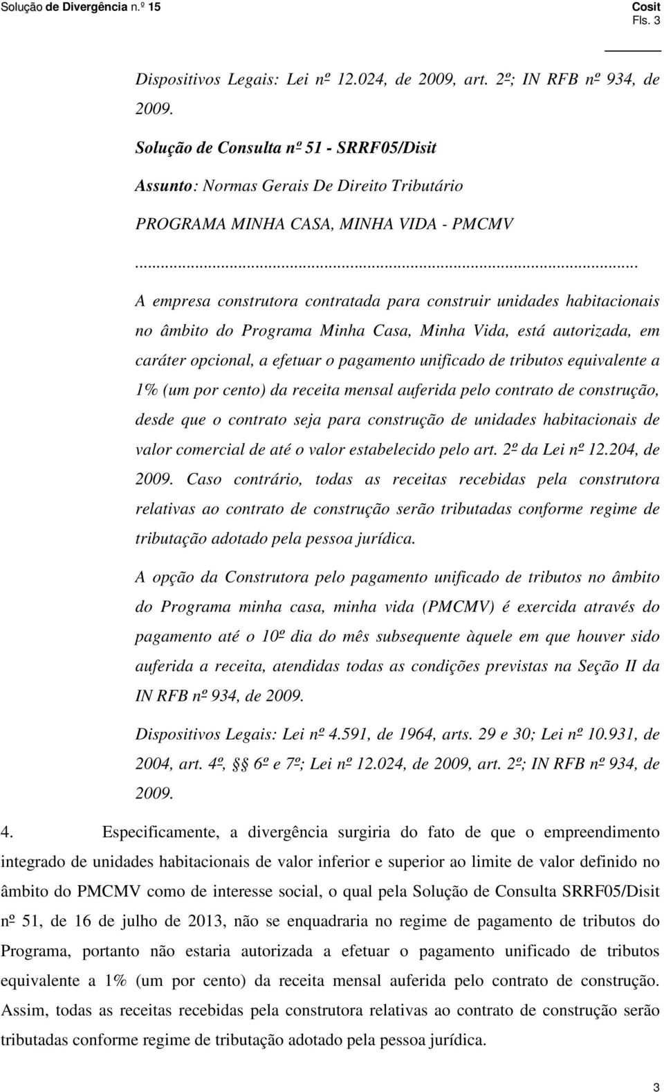 .. A empresa construtora contratada para construir unidades habitacionais no âmbito do Programa Minha Casa, Minha Vida, está autorizada, em caráter opcional, a efetuar o pagamento unificado de