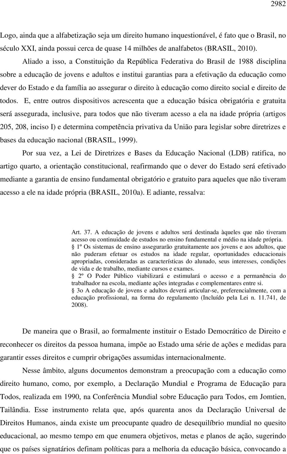 família ao assegurar o direito à educação como direito social e direito de todos.