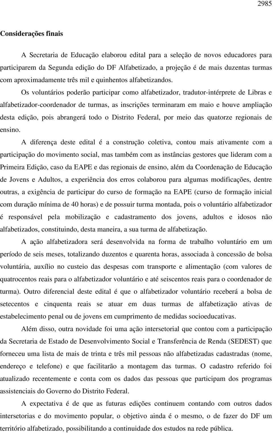 Os voluntários poderão participar como alfabetizador, tradutor-intérprete de Libras e alfabetizador-coordenador de turmas, as inscrições terminaram em maio e houve ampliação desta edição, pois