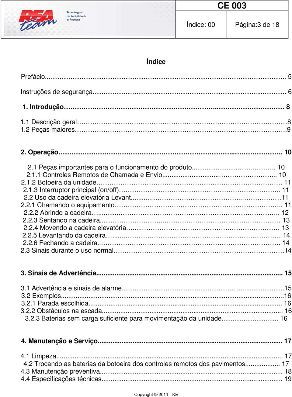 ..... 11 2.2.1 Chamando o equipamento.. 11 2.2.2 Abrindo a cadeira..... 12 2.2.3 Sentando na cadeira..... 13 2.2.4 Movendo a cadeira elevatória... 13 2.2.5 Levantando da cadeira... 14 2.2.6 Fechando a cadeira.