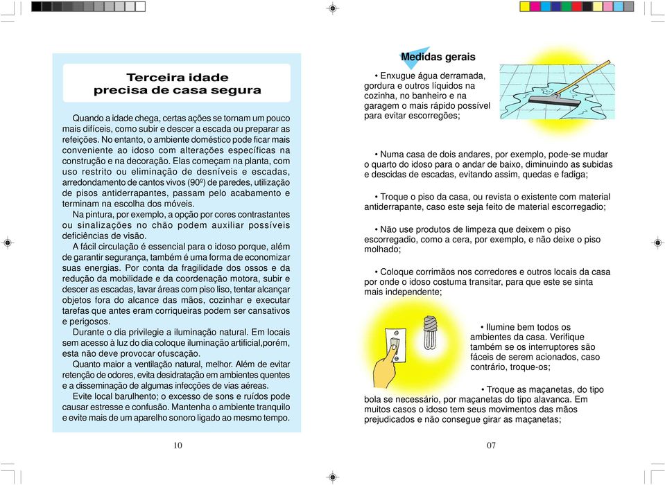 Elas começam na planta, com uso restrito ou eliminação de desníveis e escadas, arredondamento de cantos vivos (90º) de paredes, utilização de pisos antiderrapantes, passam pelo acabamento e terminam