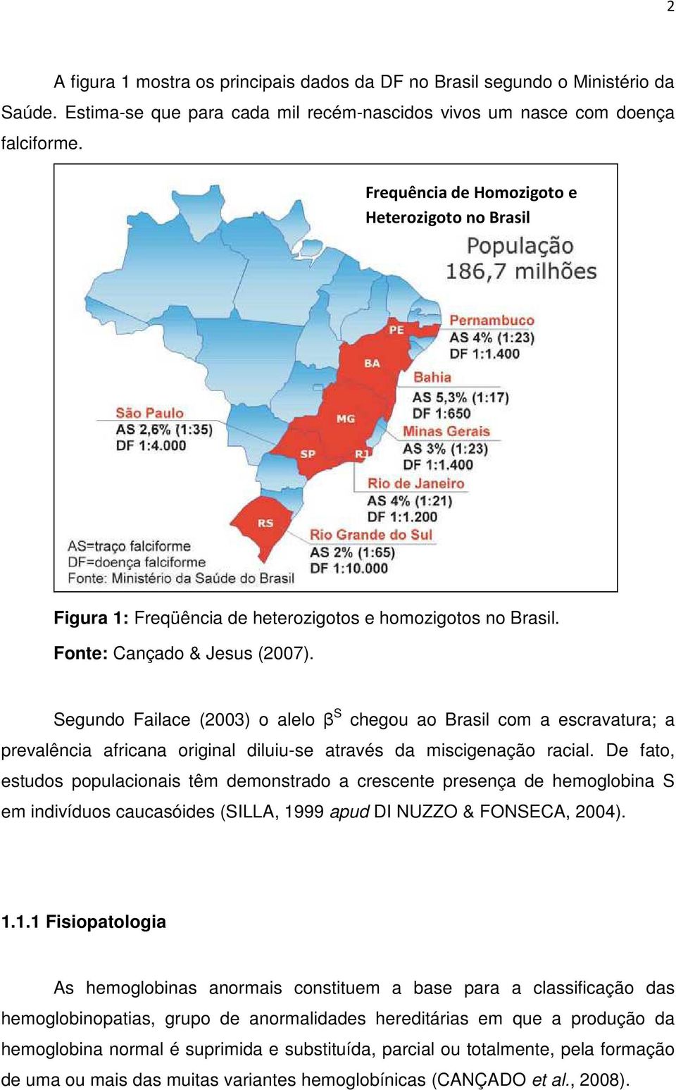 Segundo Failace (2003) o alelo β S chegou ao Brasil com a escravatura; a prevalência africana original diluiu-se através da miscigenação racial.