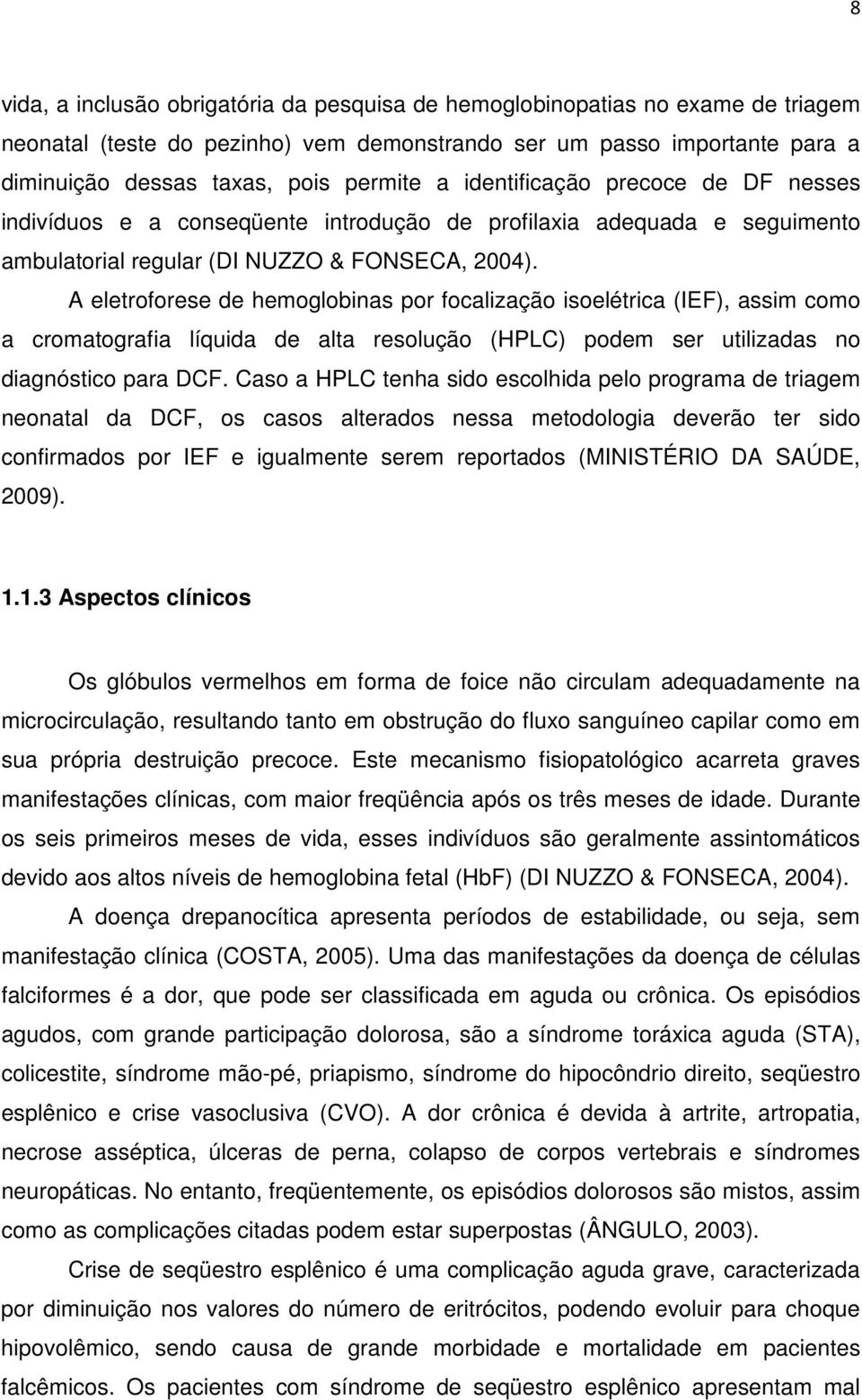 A eletroforese de hemoglobinas por focalização isoelétrica (IEF), assim como a cromatografia líquida de alta resolução (HPLC) podem ser utilizadas no diagnóstico para DCF.