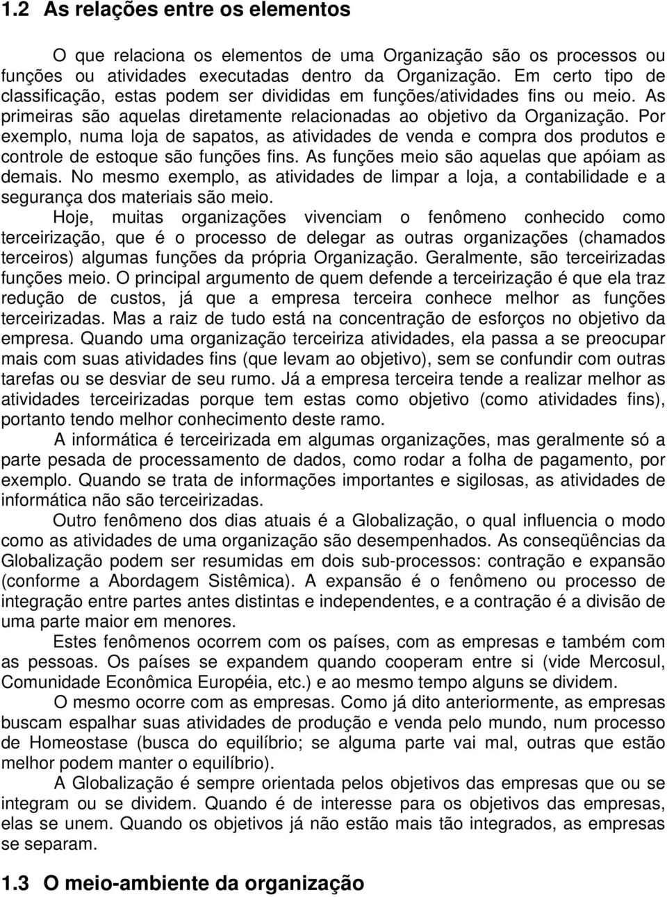 Por exemplo, numa loja de sapatos, as atividades de venda e compra dos produtos e controle de estoque são funções fins. As funções meio são aquelas que apóiam as demais.