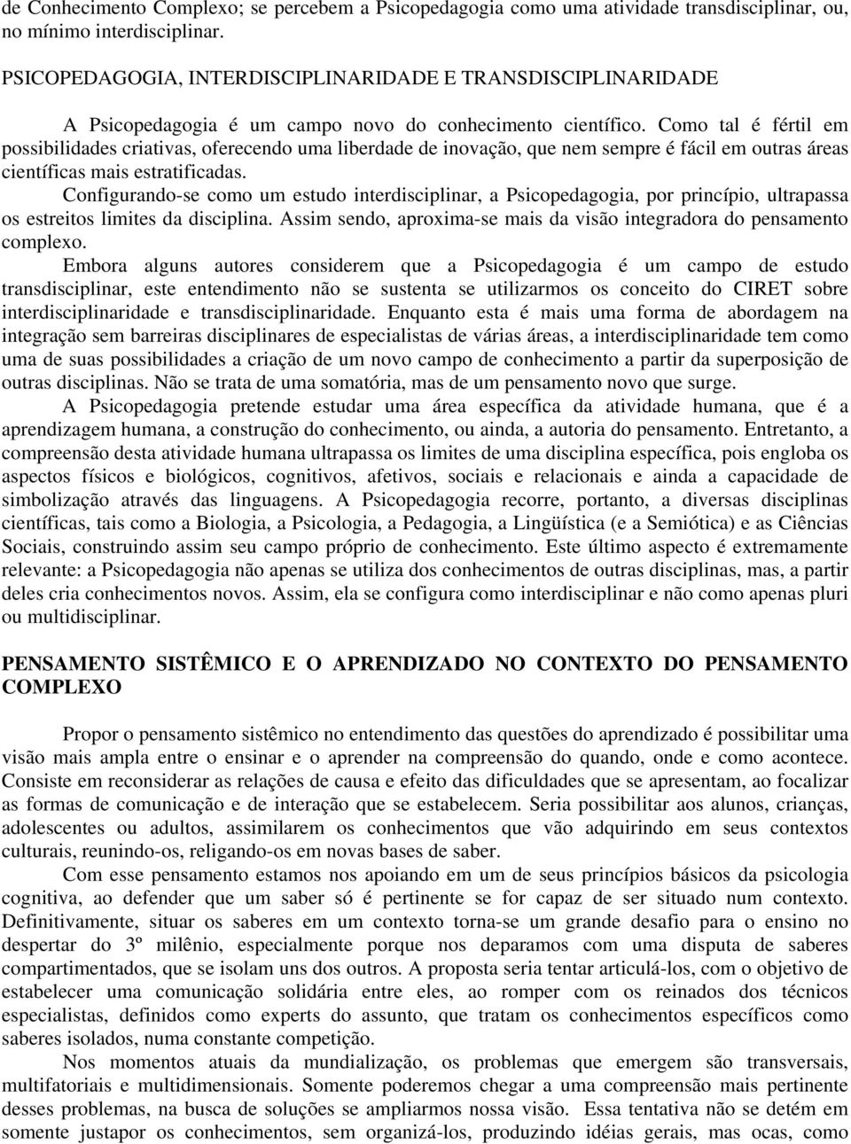 Como tal é fértil em possibilidades criativas, oferecendo uma liberdade de inovação, que nem sempre é fácil em outras áreas científicas mais estratificadas.