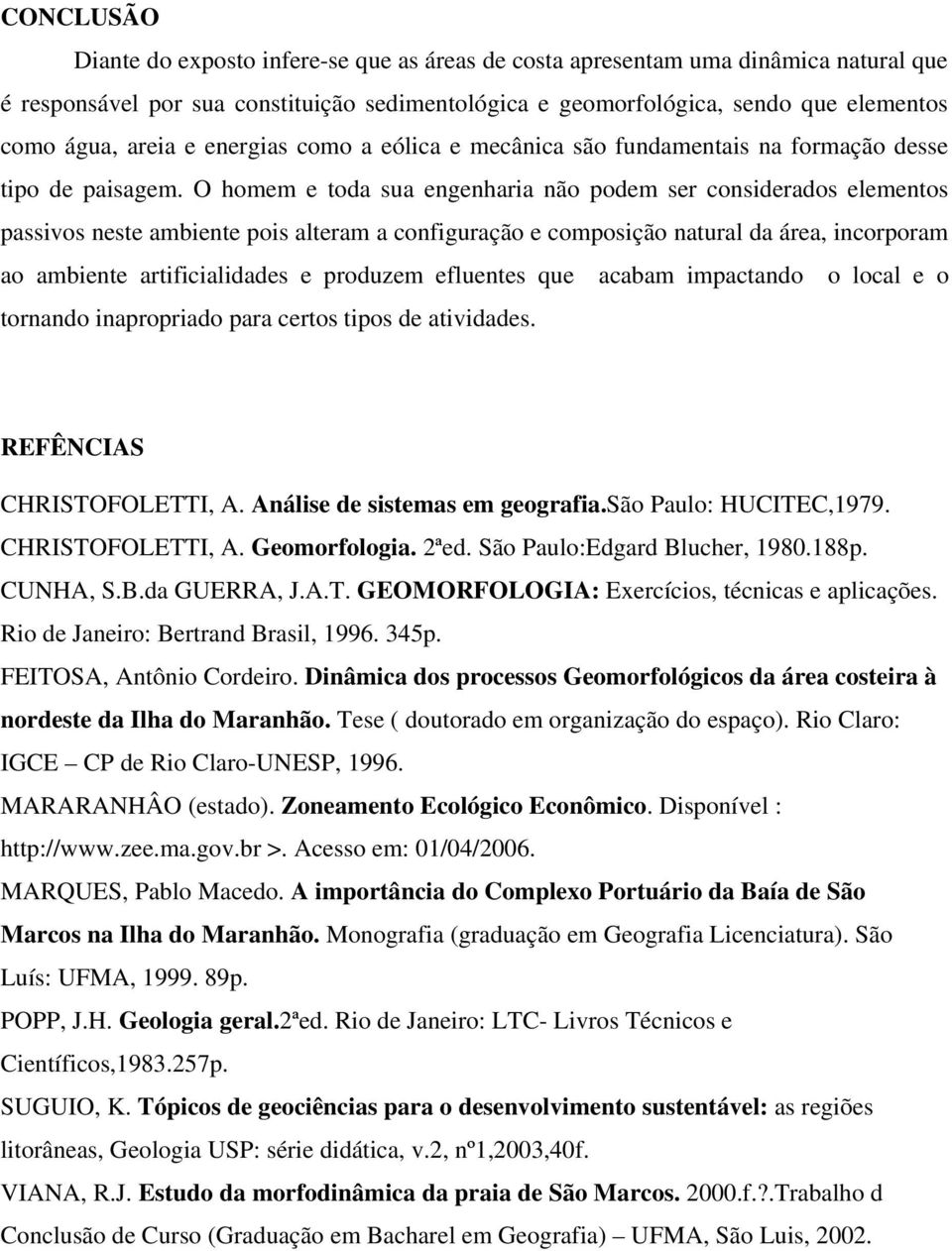 O homem e toda sua engenharia não podem ser considerados elementos passivos neste ambiente pois alteram a configuração e composição natural da área, incorporam ao ambiente artificialidades e produzem