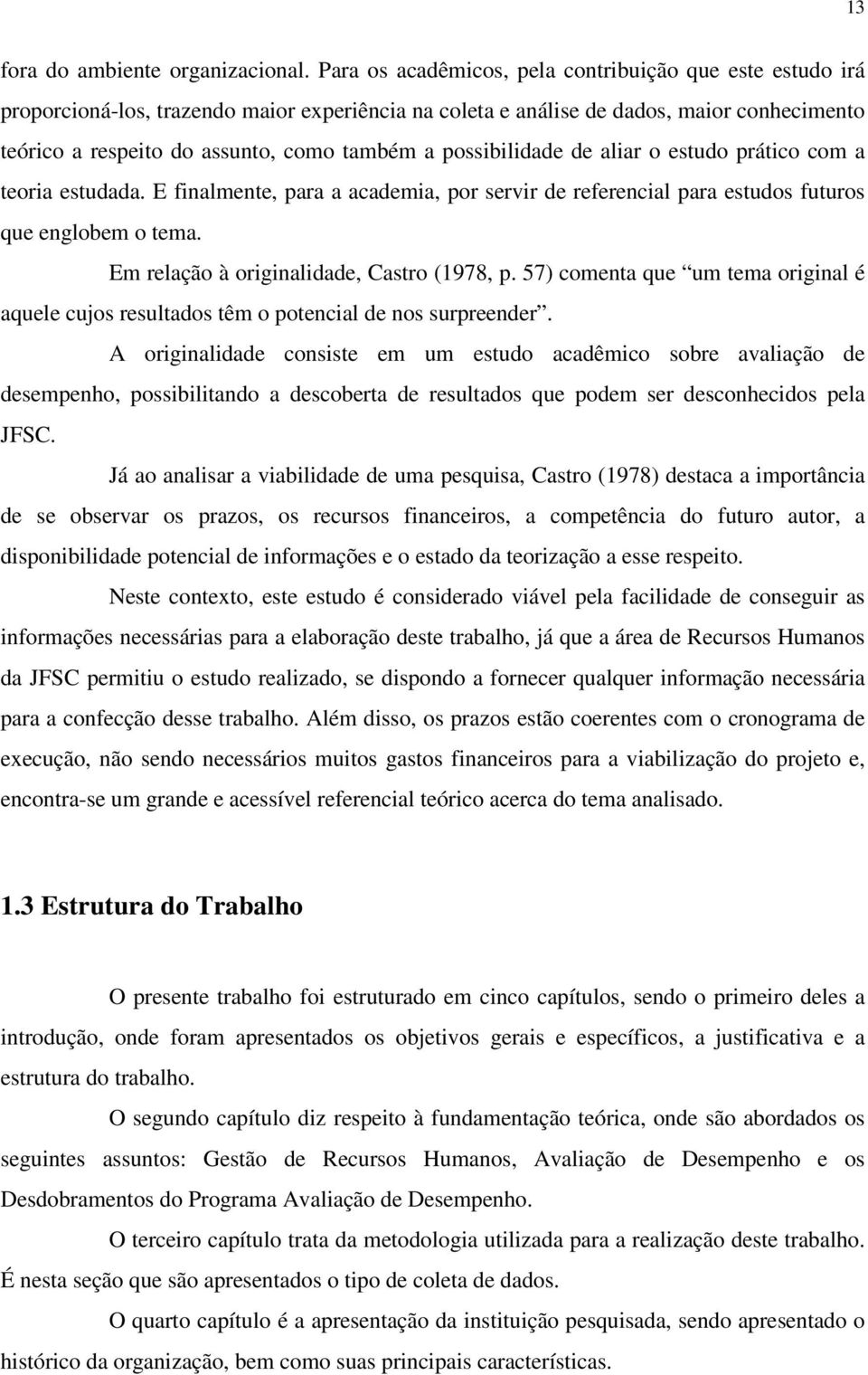 possibilidade de aliar o estudo prático com a teoria estudada. E finalmente, para a academia, por servir de referencial para estudos futuros que englobem o tema.