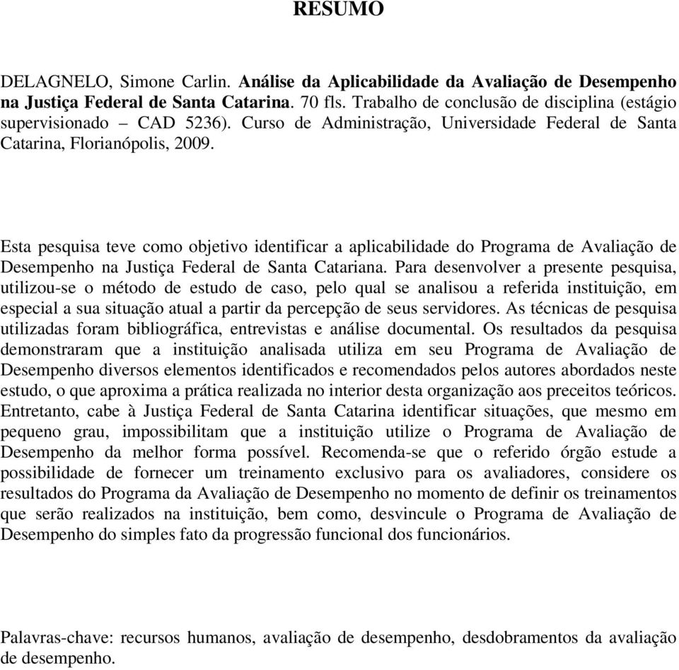 Esta pesquisa teve como objetivo identificar a aplicabilidade do Programa de Avaliação de Desempenho na Justiça Federal de Santa Catariana.