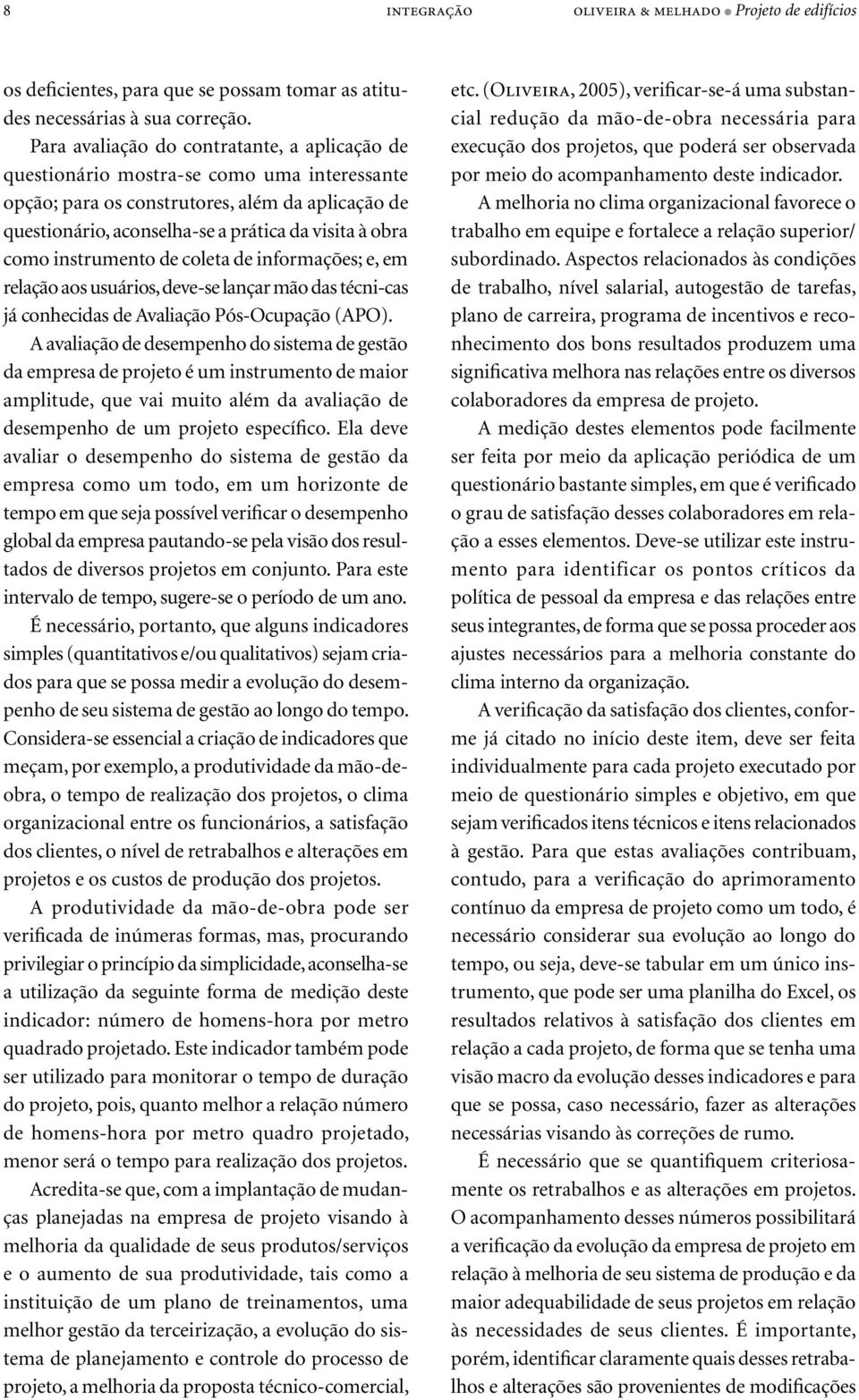 instrumento de coleta de informações; e, em relação aos usuários, deve-se lançar mão das técni-cas já conhecidas de Avaliação Pós-Ocupação (APO).