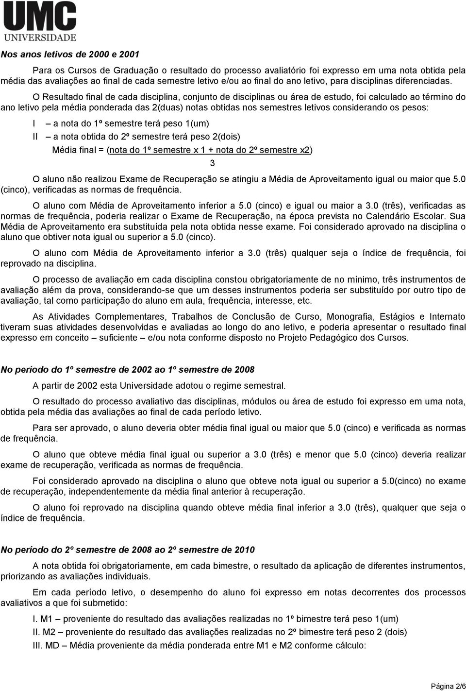 O Resultado final de cada disciplina, conjunto de disciplinas ou área de estudo, foi calculado ao término do ano letivo pela média ponderada das 2(duas) notas obtidas nos semestres letivos