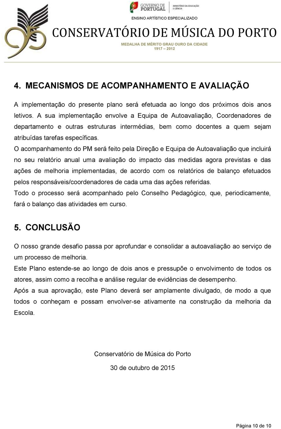 O acompanhamento do PM será feito pela Direção e Equipa de Autoavaliação que incluirá no seu relatório anual uma avaliação do impacto das medidas agora previstas e das ações de melhoria