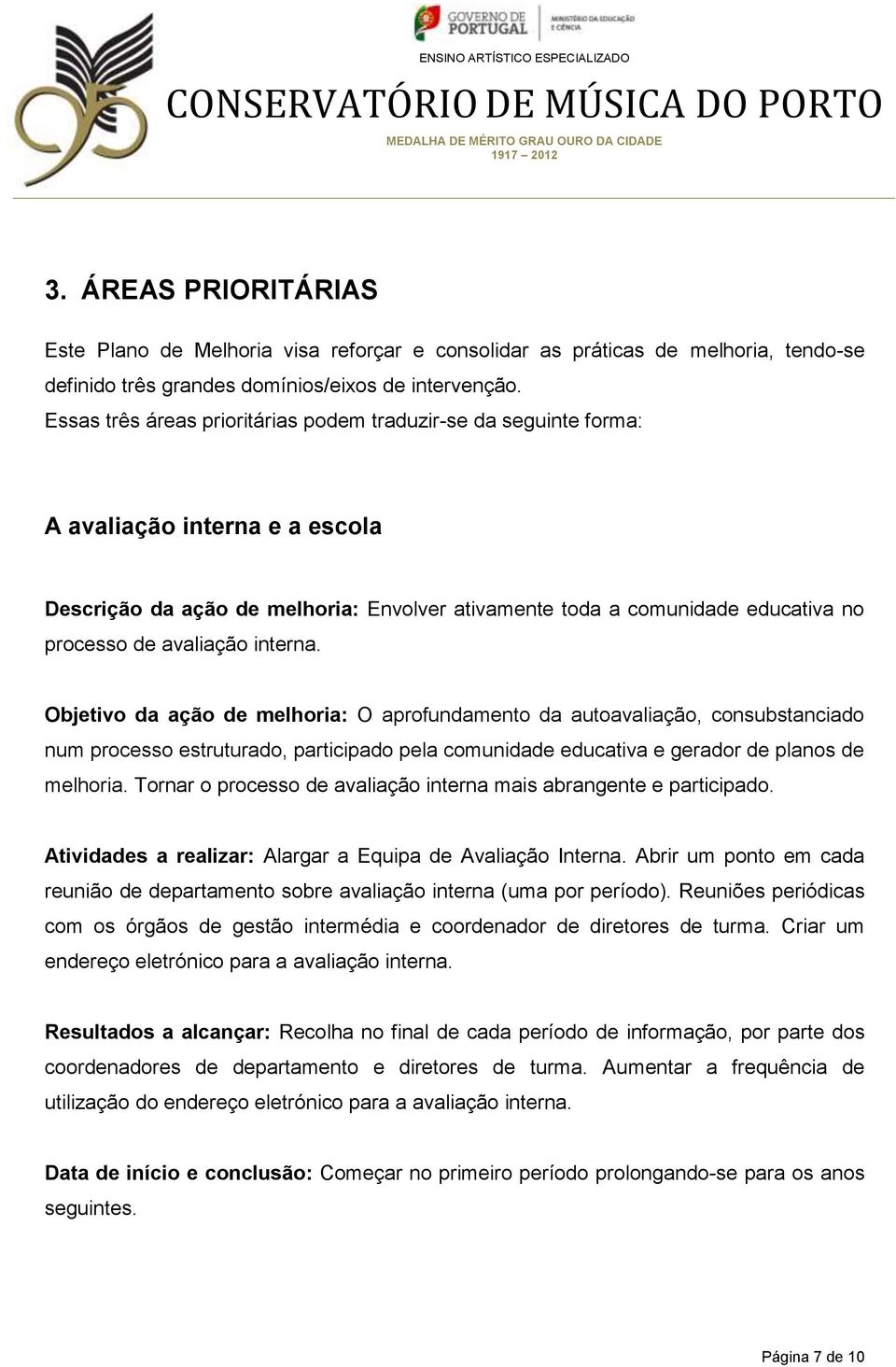 avaliação interna. Objetivo da ação de melhoria: O aprofundamento da autoavaliação, consubstanciado num processo estruturado, participado pela comunidade educativa e gerador de planos de melhoria.