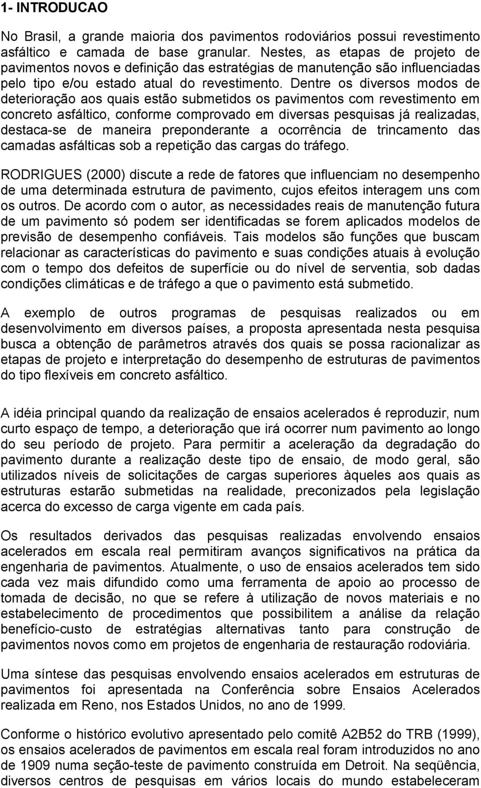 Dentre os diversos modos de deterioração aos quais estão submetidos os pavimentos com revestimento em concreto asfáltico, conforme comprovado em diversas pesquisas já realizadas, destaca-se de